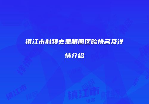 镇江市射频去黑眼圈医院排名及详情介绍