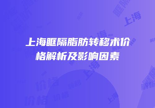 上海眶隔脂肪转移术价格解析及影响因素