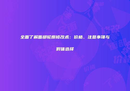 全面了解面部轮廓修改术：价格、注意事项与假体选择