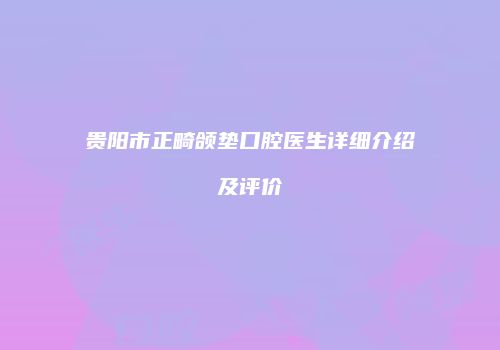 贵阳市正畸颌垫口腔医生详细介绍及评价