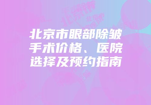 北京市眼部除皱手术价格、医院选择及预约指南