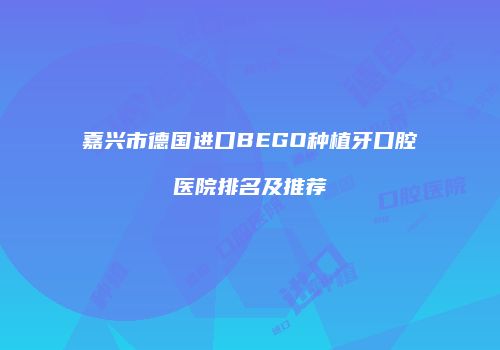 嘉兴市德国进口BEGO种植牙口腔医院排名及推荐