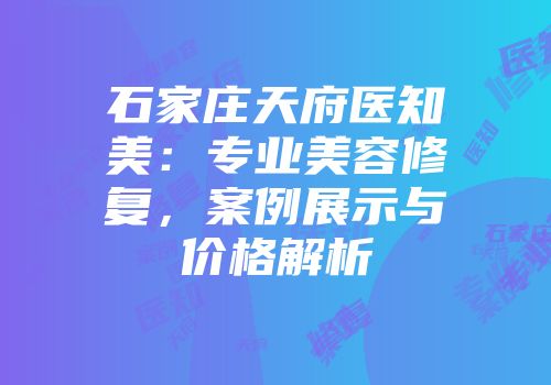 石家庄天府医知美：专业美容修复，案例展示与价格解析