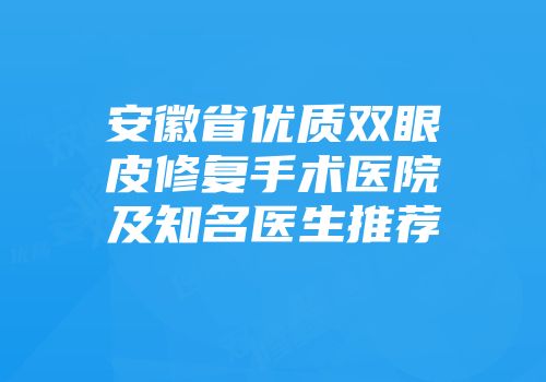 安徽省优质双眼皮修复手术医院及知名医生推荐