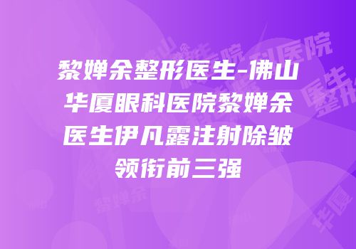 黎婵余整形医生-佛山华厦眼科医院黎婵余医生伊凡露注射除皱领衔前三强