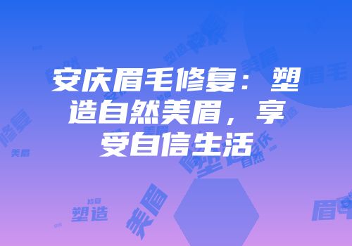安庆眉毛修复：塑造自然美眉，享受自信生活