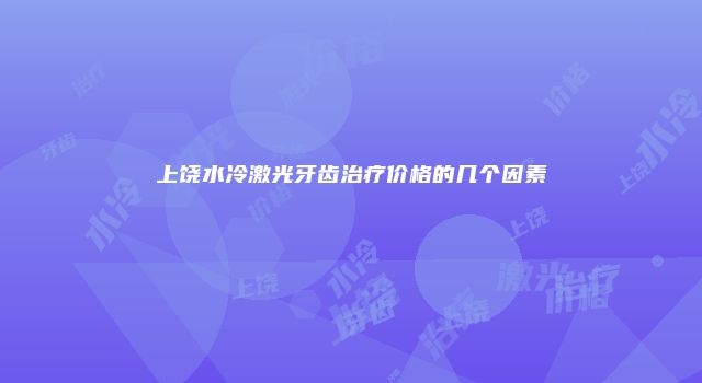 上饶水冷激光牙齿治疗价格的几个因素