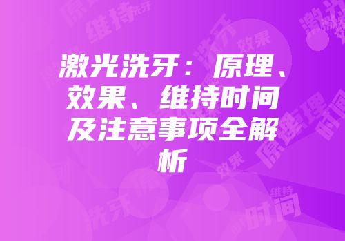 激光洗牙：原理、效果、维持时间及注意事项全解析