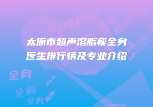 太原市超声溶脂瘦全身医生排行榜及专业介绍