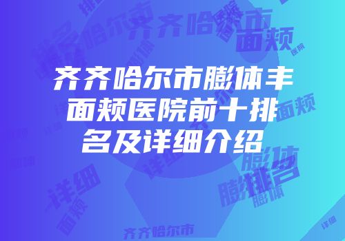 齐齐哈尔市膨体丰面颊医院前十排名及详细介绍