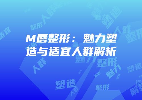 M唇整形：魅力塑造与适宜人群解析