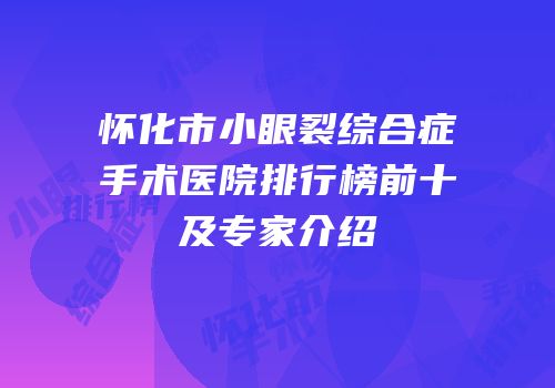 怀化市小眼裂综合症手术医院排行榜前十及专家介绍
