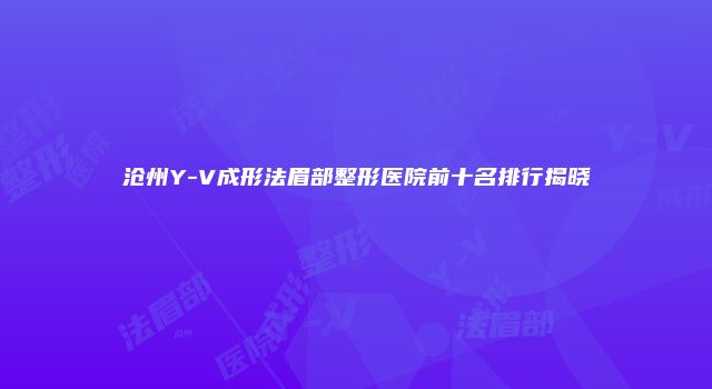 沧州Y-V成形法眉部整形医院前十名排行揭晓