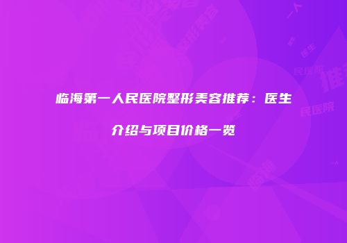 临海第一人民医院整形美容推荐：医生介绍与项目价格一览
