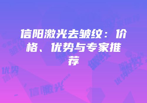 信阳激光去皱纹：价格、优势与专家推荐