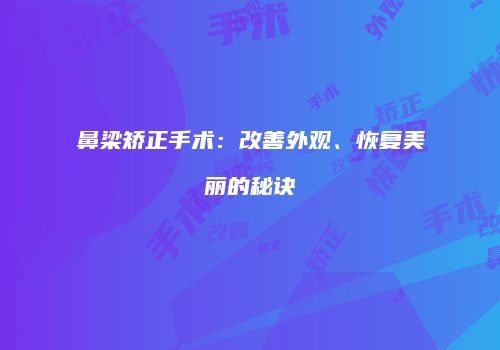 鼻梁矫正手术：改善外观、恢复美丽的秘诀