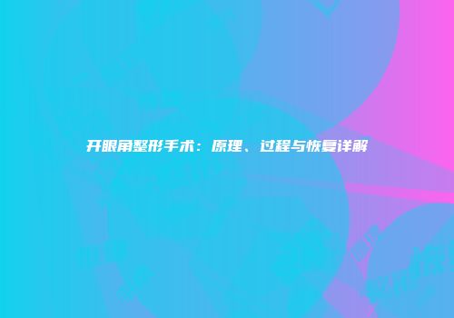 开眼角整形手术：原理、过程与恢复详解