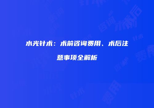 水光针术：术前咨询费用、术后注意事项全解析