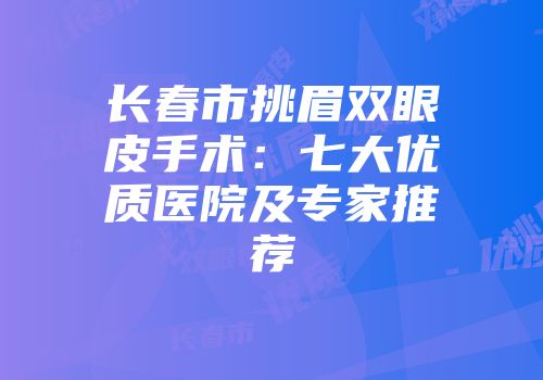 长春市挑眉双眼皮手术：七大优质医院及专家推荐