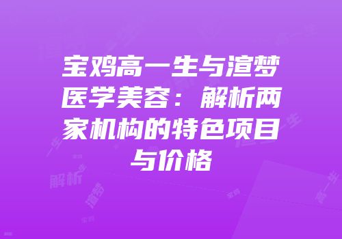 宝鸡高一生与渲梦医学美容：解析两家机构的特色项目与价格