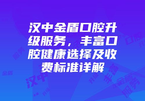 汉中金盾口腔升级服务，丰富口腔健康选择及收费标准详解