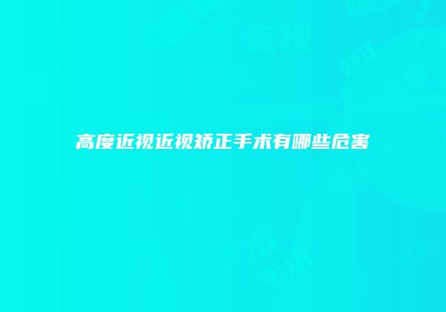 高度近视近视矫正手术有哪些危害