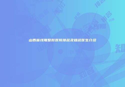 山西省线雕整形医院排名及知名医生介绍