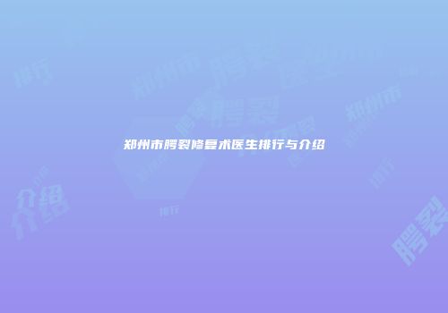 郑州市腭裂修复术医生排行与介绍