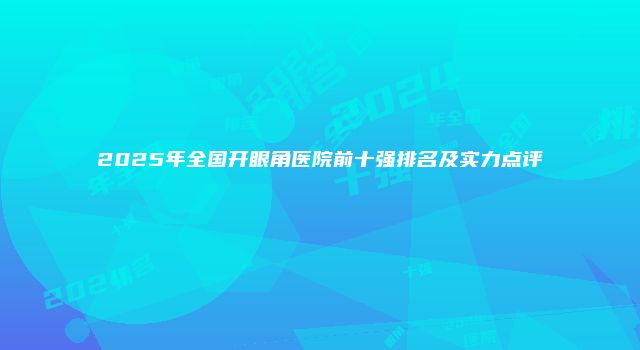 2025年全国开眼角医院前十强排名及实力点评