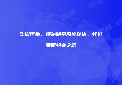 陈训医生：揭秘明星保鲜秘诀，打造美丽蜕变之路