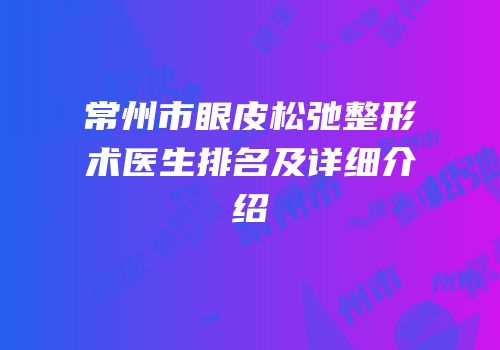 常州市眼皮松弛整形术医生排名及详细介绍