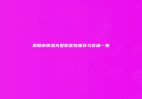 贵阳市铒激光整形医院推荐与价格一览