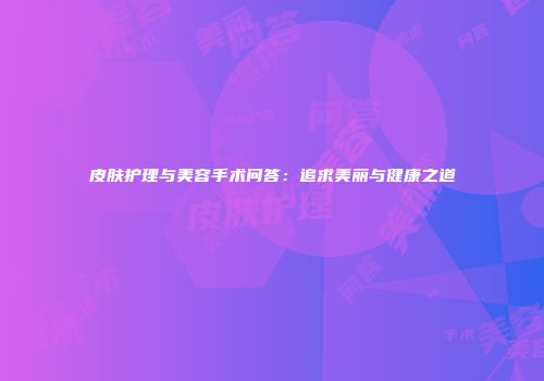 皮肤护理与美容手术问答：追求美丽与健康之道
