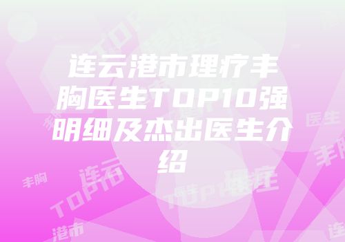 连云港市理疗丰胸医生TOP10强明细及杰出医生介绍
