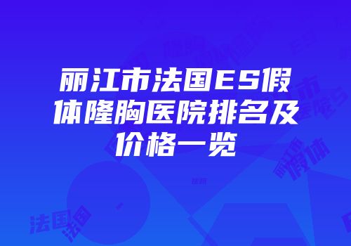 丽江市法国ES假体隆胸医院排名及价格一览