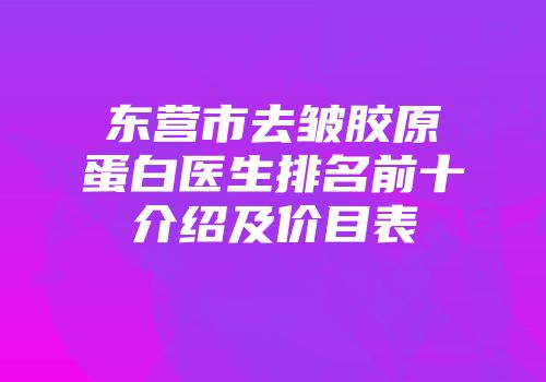 东营市去皱胶原蛋白医生排名前十介绍及价目表