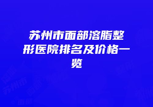 苏州市面部溶脂整形医院排名及价格一览
