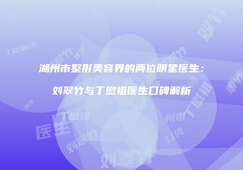 湖州市整形美容界的两位明星医生：刘翠竹与丁慰祖医生口碑解析