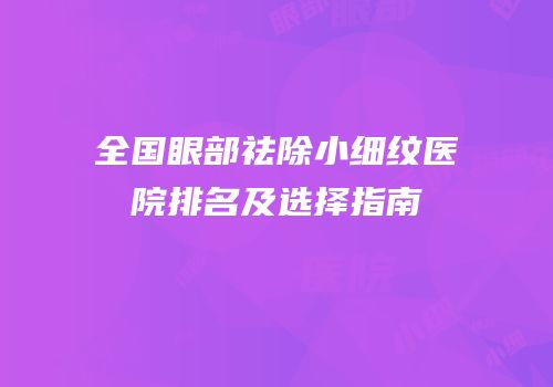 全国眼部祛除小细纹医院排名及选择指南