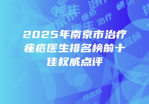 2025年南京市治疗痤疮医生排名榜前十佳权威点评