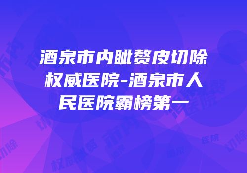酒泉市内眦赘皮切除权威医院-酒泉市人民医院霸榜第一