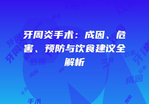 牙周炎手术：成因、危害、预防与饮食建议全解析