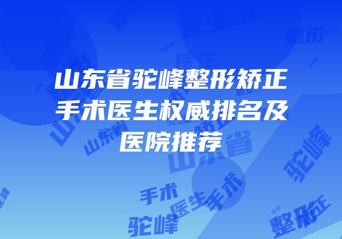 山东省驼峰整形矫正手术医生权威排名及医院推荐