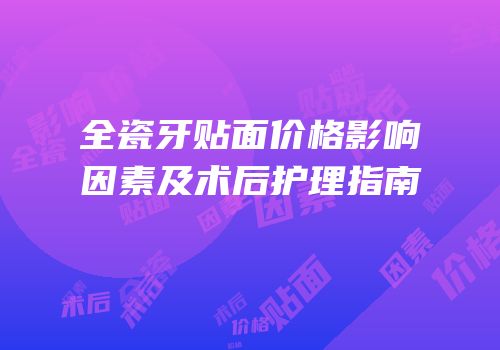 全瓷牙贴面价格影响因素及术后护理指南