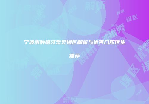 宁波市种植牙常见误区解析与优秀口腔医生推荐