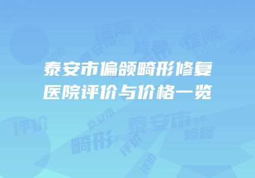 泰安市偏颌畸形修复医院评价与价格一览