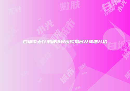 白城市无针嫩肤水光医院排名及详细介绍