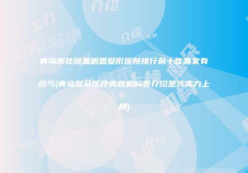 青岛市祛除黑眼圈整形医院排行前十佳哪家有名气(青岛熙朵医疗美容机构看介绍是凭实力上榜)