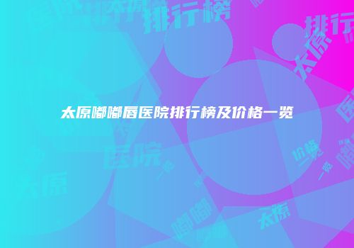 太原嘟嘟唇医院排行榜及价格一览