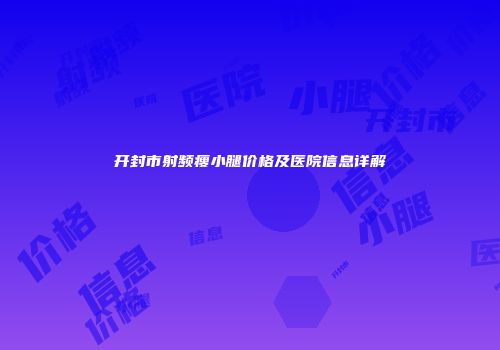 开封市射频瘦小腿价格及医院信息详解